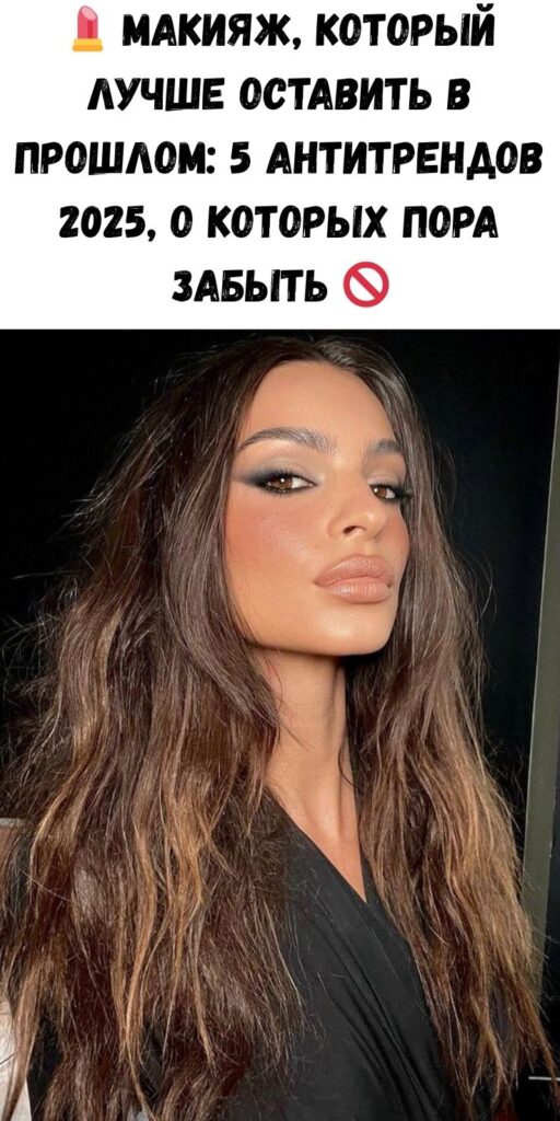 💄 Макияж, который лучше оставить в прошлом: 5 антитрендов 2025, о которых пора забыть 🚫