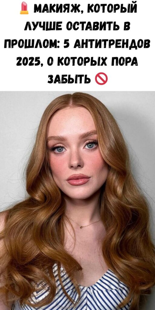 💄 Макияж, который лучше оставить в прошлом: 5 антитрендов 2025, о которых пора забыть 🚫