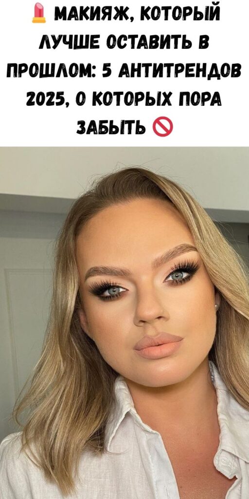 💄 Макияж, который лучше оставить в прошлом: 5 антитрендов 2025, о которых пора забыть 🚫