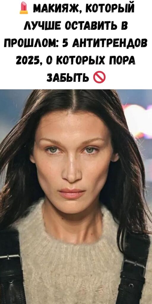 💄 Макияж, который лучше оставить в прошлом: 5 антитрендов 2025, о которых пора забыть 🚫